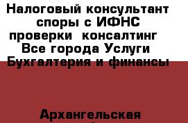 Налоговый консультант (споры с ИФНС, проверки, консалтинг) - Все города Услуги » Бухгалтерия и финансы   . Архангельская обл.